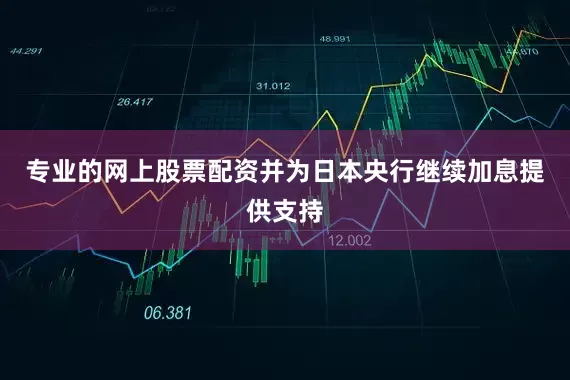 专业的网上股票配资并为日本央行继续加息提供支持