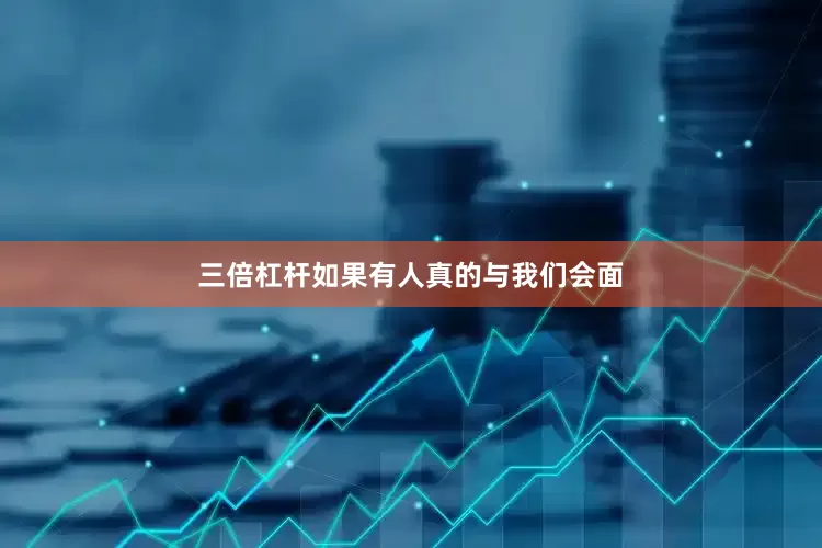 三倍杠杆如果有人真的与我们会面