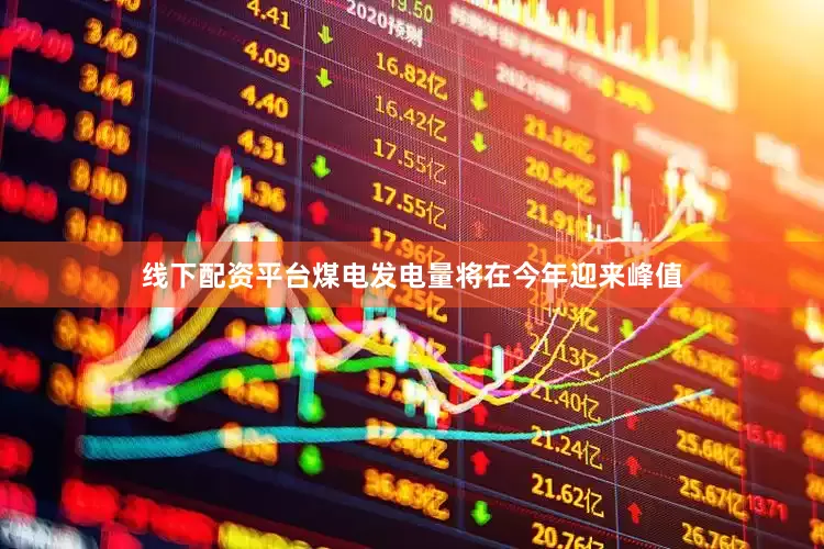 线下配资平台煤电发电量将在今年迎来峰值