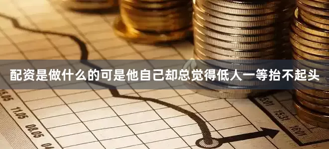 配资是做什么的可是他自己却总觉得低人一等抬不起头