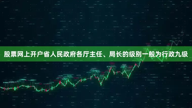 股票网上开户省人民政府各厅主任、局长的级别一般为行政九级