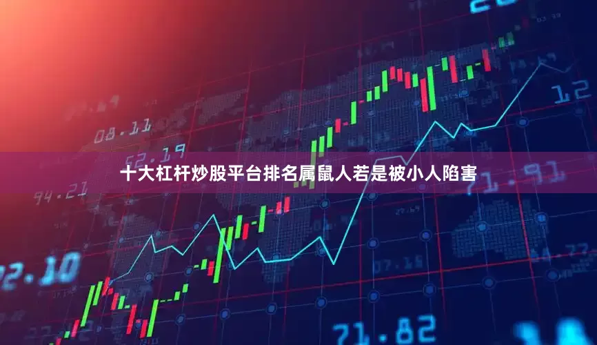 十大杠杆炒股平台排名属鼠人若是被小人陷害