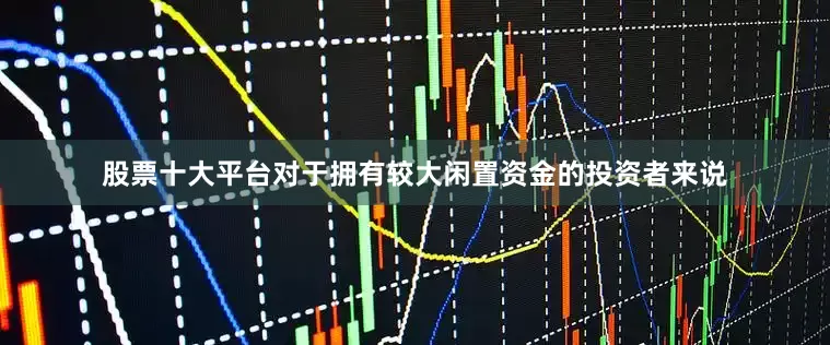 股票十大平台对于拥有较大闲置资金的投资者来说