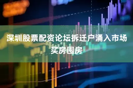 深圳股票配资论坛拆迁户涌入市场买房囤房