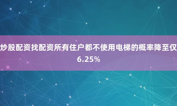 炒股配资找配资所有住户都不使用电梯的概率降至仅6.25%