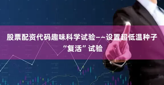 股票配资代码趣味科学试验——设置超低温种子“复活”试验