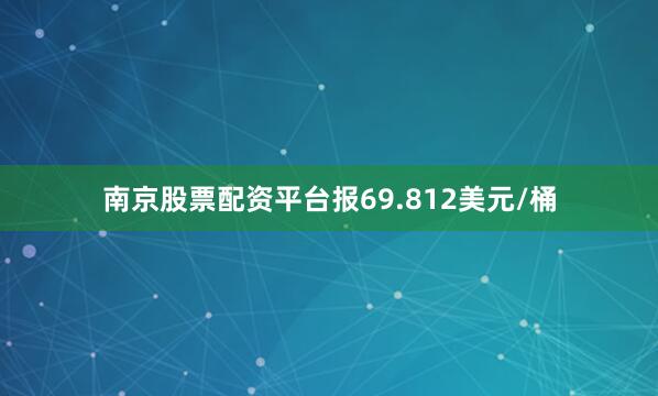 南京股票配资平台报69.812美元/桶