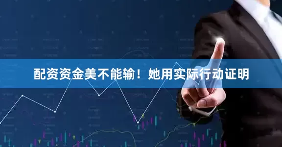 配资资金美不能输！她用实际行动证明