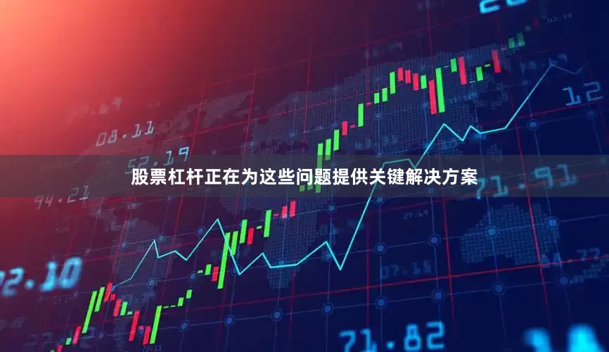 股票杠杆正在为这些问题提供关键解决方案