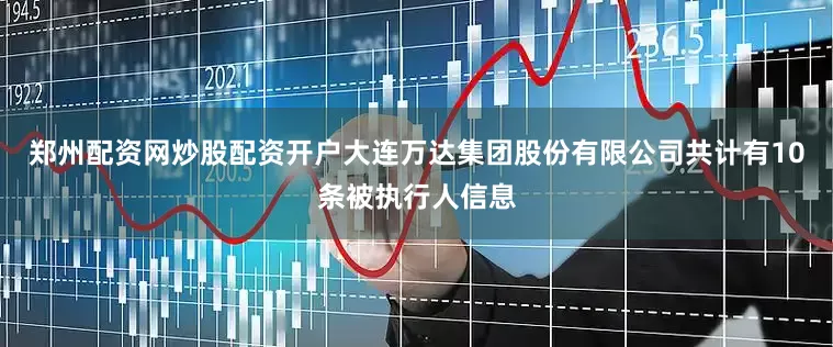 郑州配资网炒股配资开户大连万达集团股份有限公司共计有10条被执行人信息