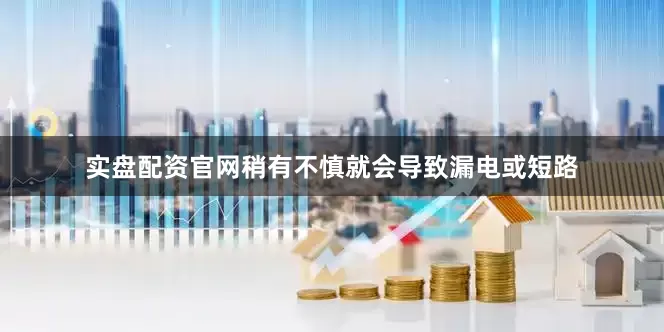 实盘配资官网稍有不慎就会导致漏电或短路