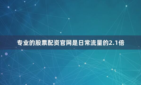 专业的股票配资官网是日常流量的2.1倍