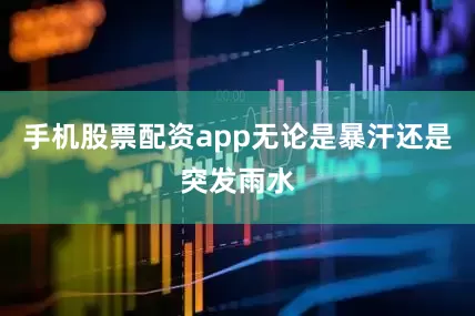 手机股票配资app无论是暴汗还是突发雨水
