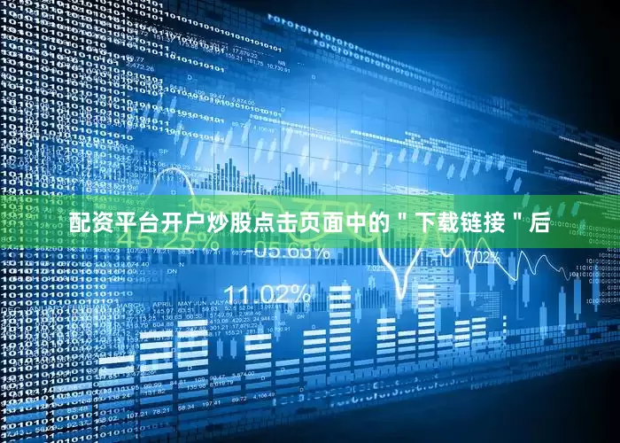 配资平台开户炒股点击页面中的＂下载链接＂后