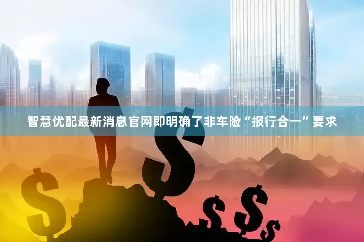 智慧优配最新消息官网即明确了非车险“报行合一”要求