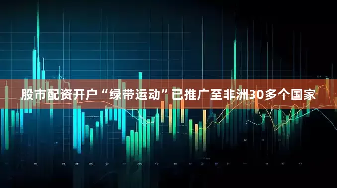股市配资开户“绿带运动”已推广至非洲30多个国家