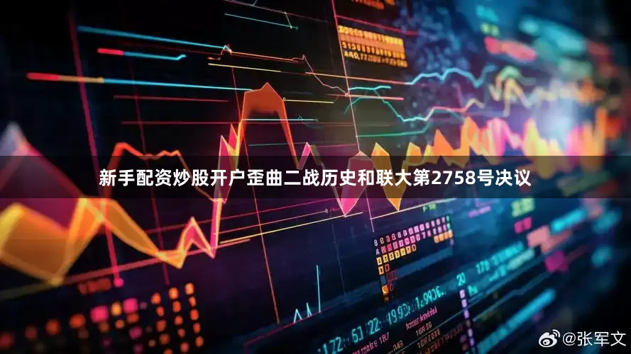 新手配资炒股开户歪曲二战历史和联大第2758号决议