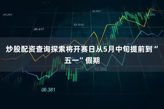 炒股配资查询探索将开赛日从5月中旬提前到“五一”假期