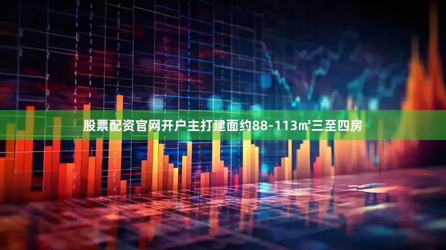 股票配资官网开户主打建面约88-113㎡三至四房