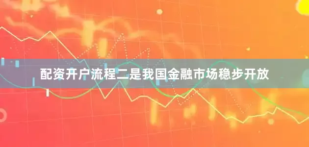 配资开户流程　　二是我国金融市场稳步开放