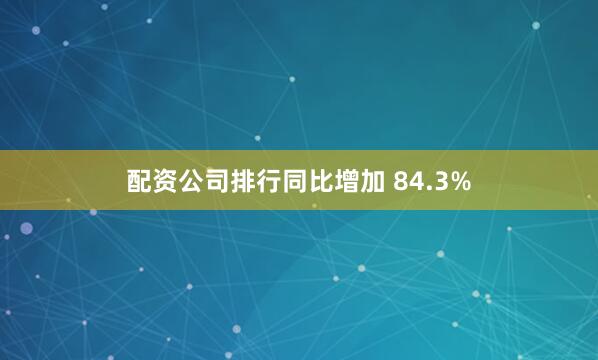 配资公司排行同比增加 84.3%
