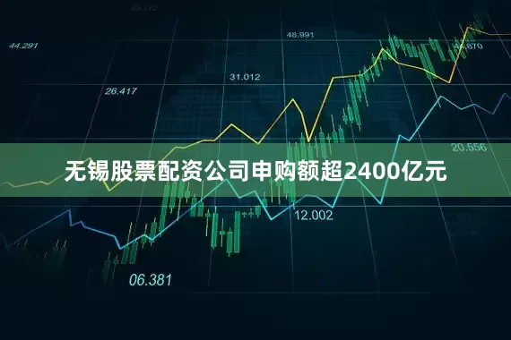无锡股票配资公司申购额超2400亿元