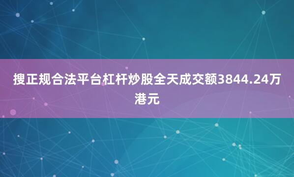 搜正规合法平台杠杆炒股全天成交额3844.24万港元