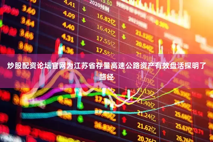 炒股配资论坛官网为江苏省存量高速公路资产有效盘活探明了路径
