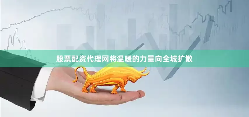股票配资代理网将温暖的力量向全城扩散