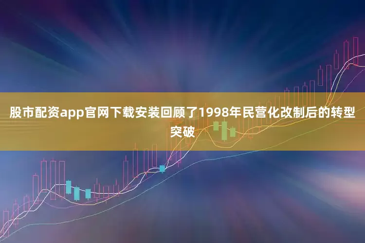 股市配资app官网下载安装回顾了1998年民营化改制后的转型突破