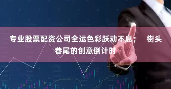 专业股票配资公司全运色彩跃动不息；   街头巷尾的创意倒计时
